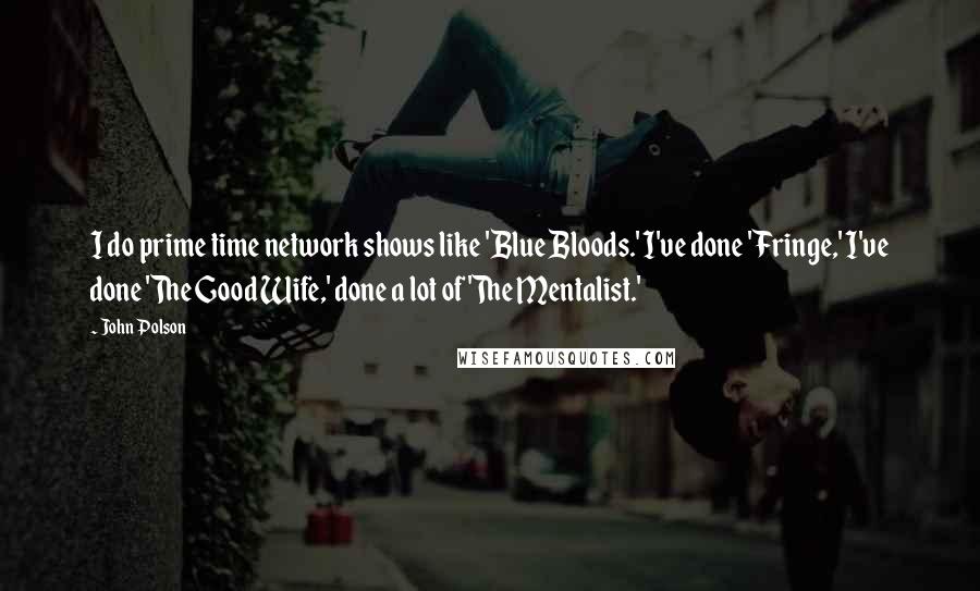 John Polson Quotes: I do prime time network shows like 'Blue Bloods.' I've done 'Fringe,' I've done 'The Good Wife,' done a lot of 'The Mentalist.'