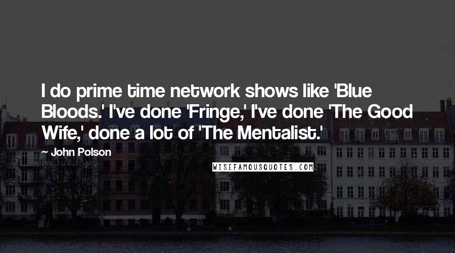 John Polson Quotes: I do prime time network shows like 'Blue Bloods.' I've done 'Fringe,' I've done 'The Good Wife,' done a lot of 'The Mentalist.'
