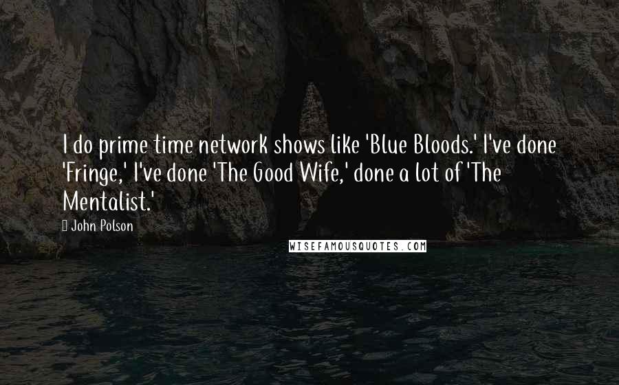 John Polson Quotes: I do prime time network shows like 'Blue Bloods.' I've done 'Fringe,' I've done 'The Good Wife,' done a lot of 'The Mentalist.'