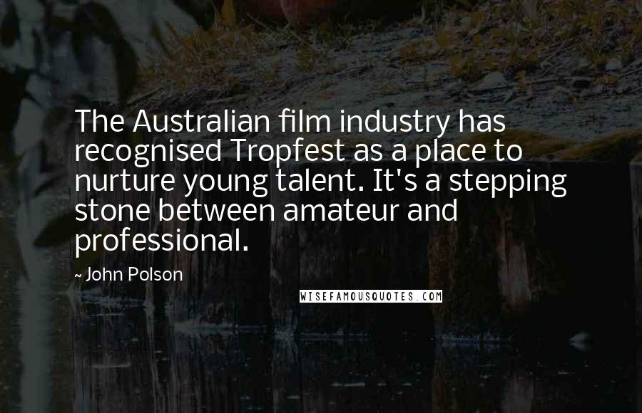 John Polson Quotes: The Australian film industry has recognised Tropfest as a place to nurture young talent. It's a stepping stone between amateur and professional.