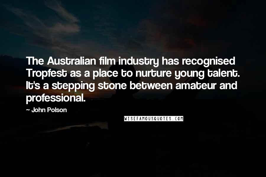 John Polson Quotes: The Australian film industry has recognised Tropfest as a place to nurture young talent. It's a stepping stone between amateur and professional.