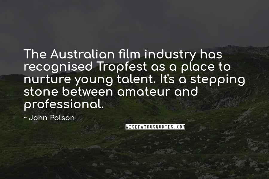 John Polson Quotes: The Australian film industry has recognised Tropfest as a place to nurture young talent. It's a stepping stone between amateur and professional.