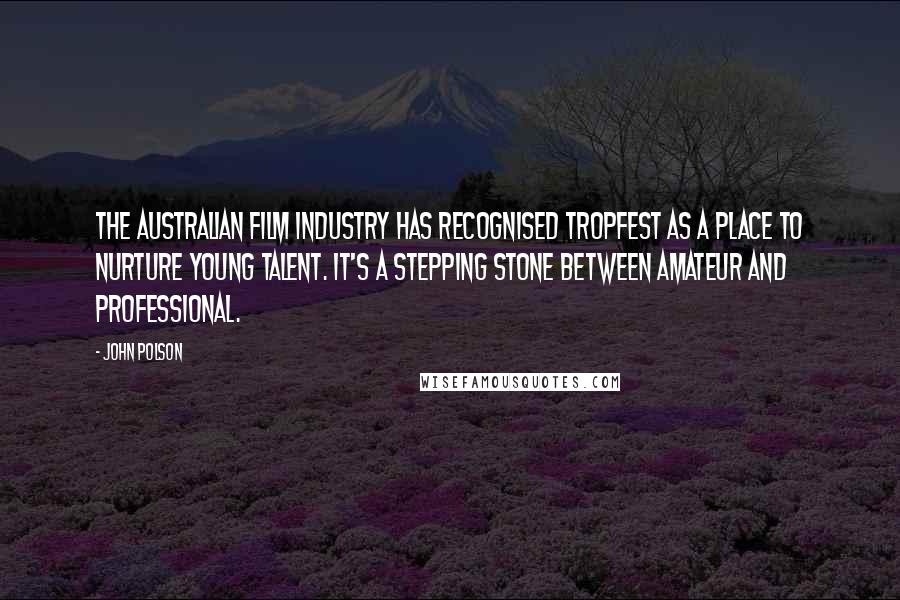 John Polson Quotes: The Australian film industry has recognised Tropfest as a place to nurture young talent. It's a stepping stone between amateur and professional.