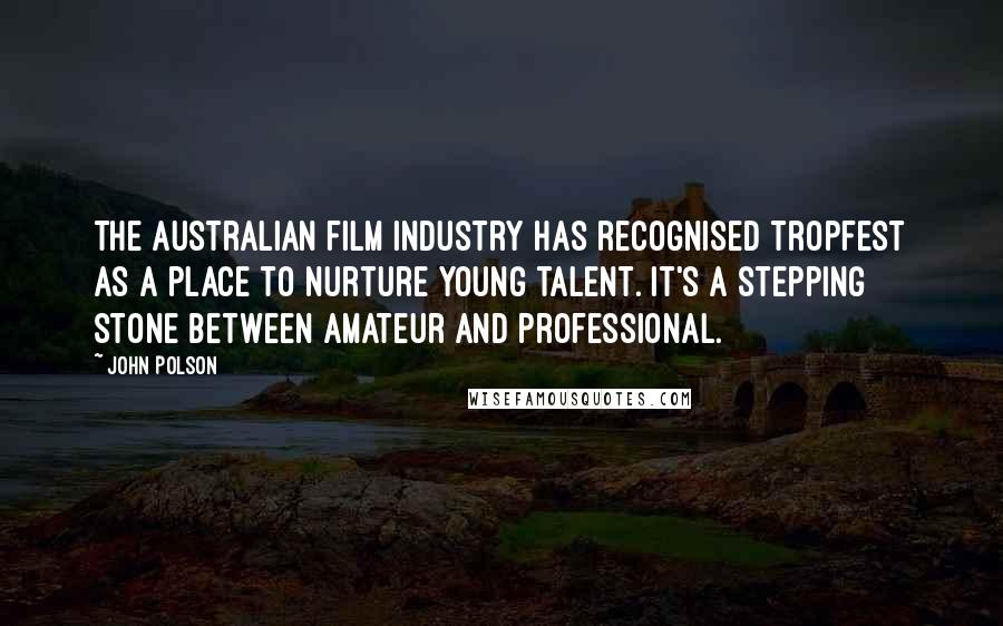 John Polson Quotes: The Australian film industry has recognised Tropfest as a place to nurture young talent. It's a stepping stone between amateur and professional.