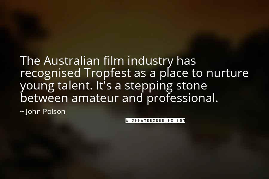 John Polson Quotes: The Australian film industry has recognised Tropfest as a place to nurture young talent. It's a stepping stone between amateur and professional.