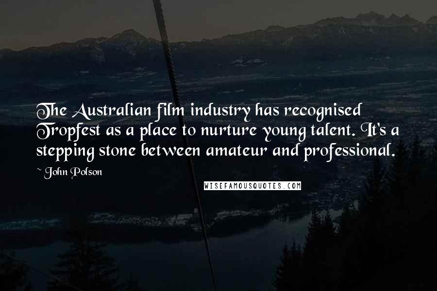 John Polson Quotes: The Australian film industry has recognised Tropfest as a place to nurture young talent. It's a stepping stone between amateur and professional.