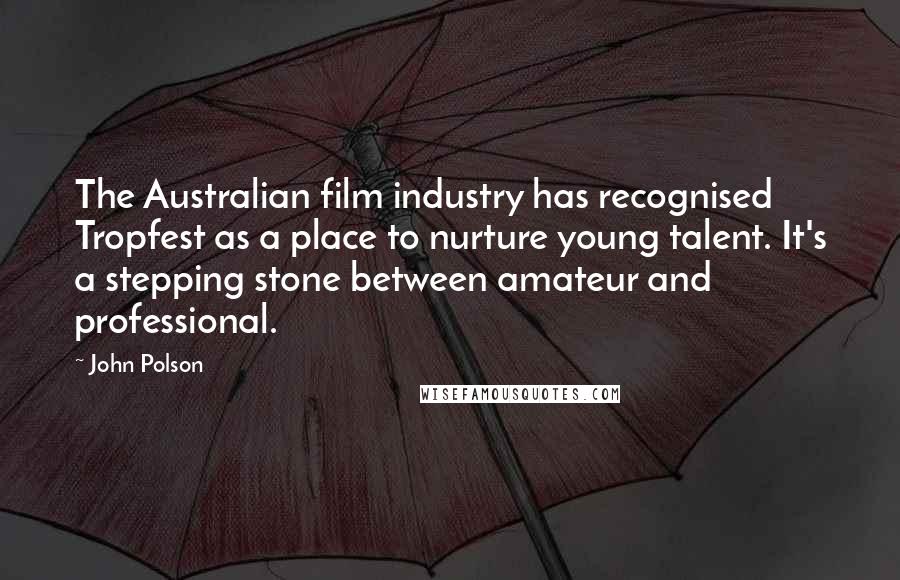 John Polson Quotes: The Australian film industry has recognised Tropfest as a place to nurture young talent. It's a stepping stone between amateur and professional.