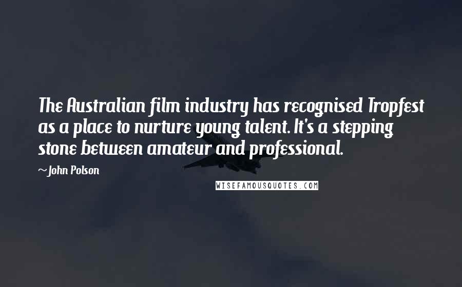 John Polson Quotes: The Australian film industry has recognised Tropfest as a place to nurture young talent. It's a stepping stone between amateur and professional.