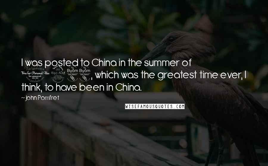 John Pomfret Quotes: I was posted to China in the summer of 1988, which was the greatest time ever, I think, to have been in China.