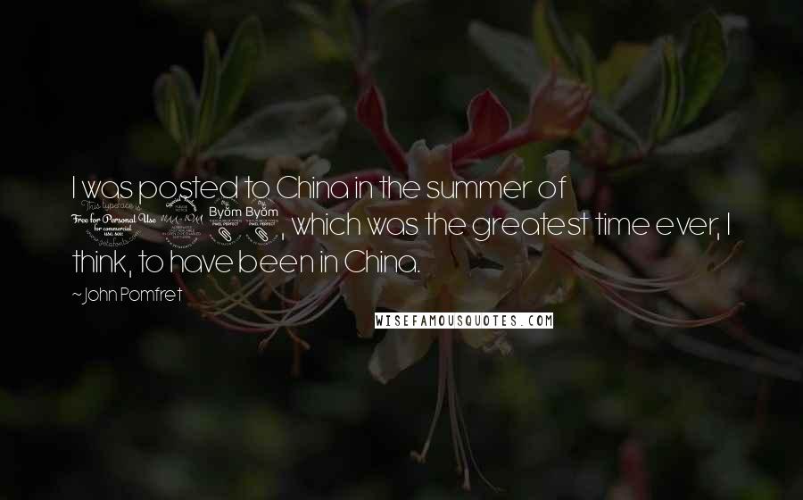 John Pomfret Quotes: I was posted to China in the summer of 1988, which was the greatest time ever, I think, to have been in China.