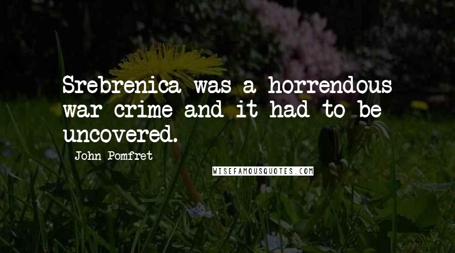 John Pomfret Quotes: Srebrenica was a horrendous war crime and it had to be uncovered.