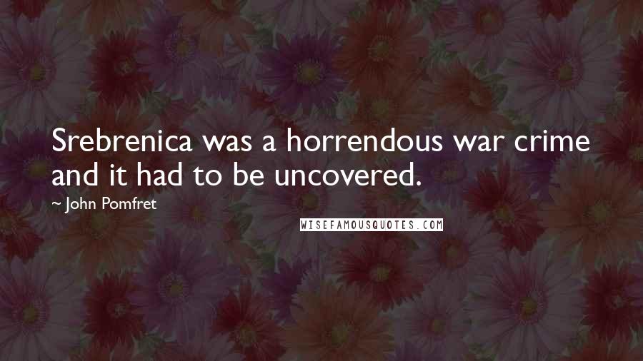 John Pomfret Quotes: Srebrenica was a horrendous war crime and it had to be uncovered.