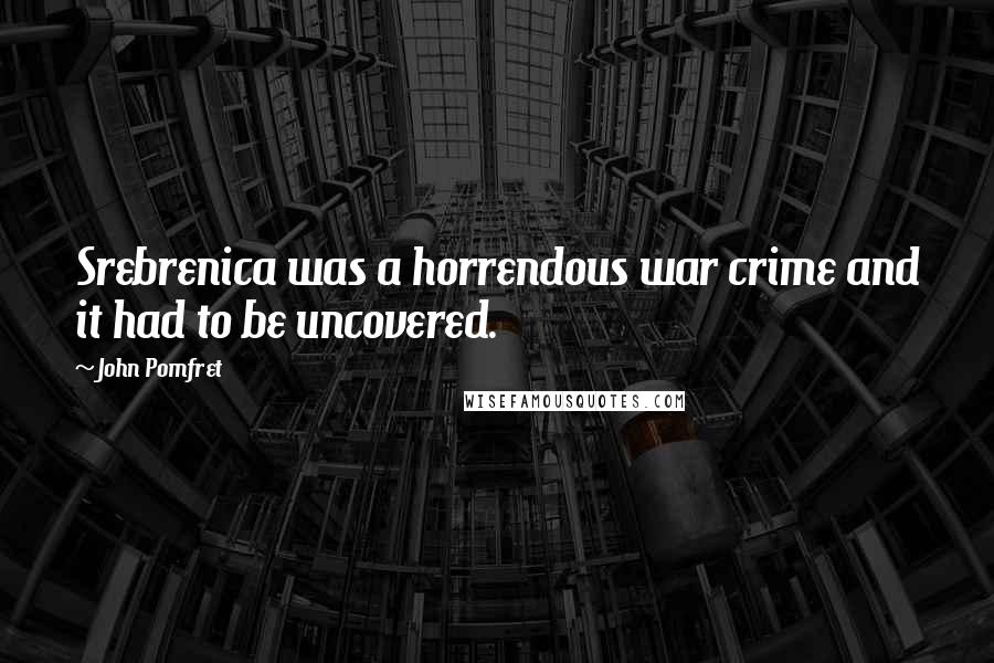 John Pomfret Quotes: Srebrenica was a horrendous war crime and it had to be uncovered.