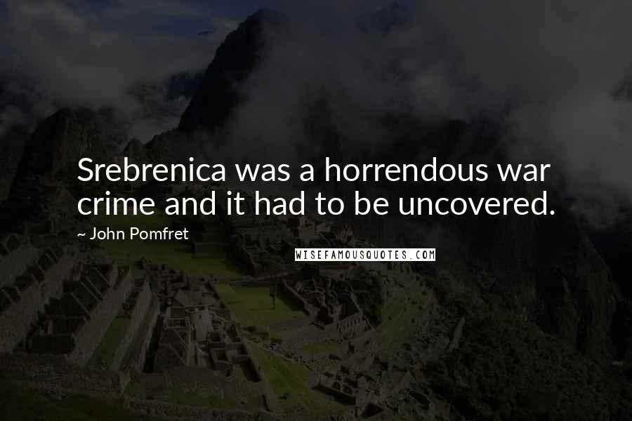 John Pomfret Quotes: Srebrenica was a horrendous war crime and it had to be uncovered.