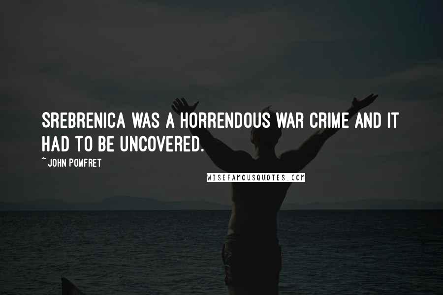 John Pomfret Quotes: Srebrenica was a horrendous war crime and it had to be uncovered.