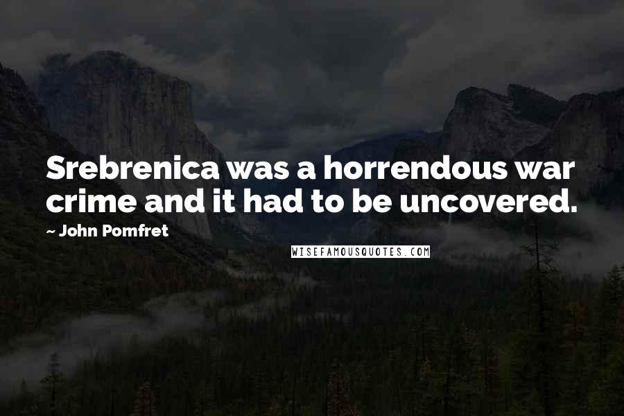 John Pomfret Quotes: Srebrenica was a horrendous war crime and it had to be uncovered.