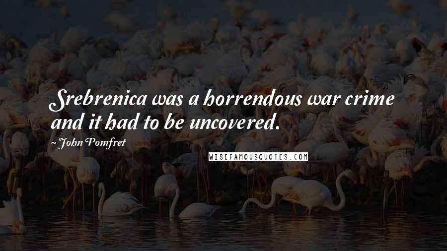 John Pomfret Quotes: Srebrenica was a horrendous war crime and it had to be uncovered.