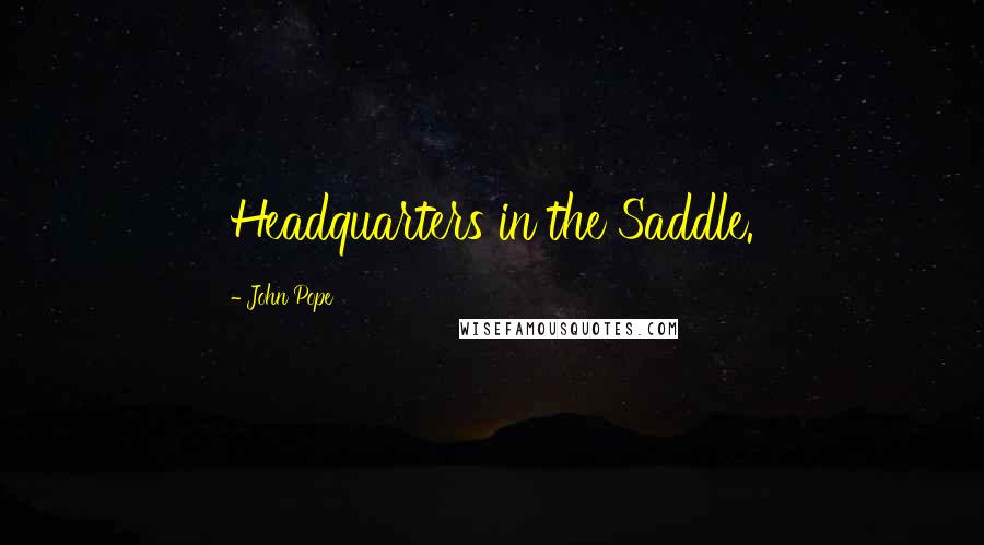 John Pope Quotes: Headquarters in the Saddle.