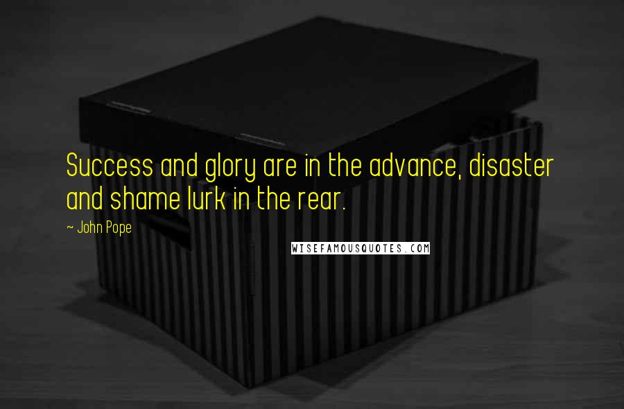 John Pope Quotes: Success and glory are in the advance, disaster and shame lurk in the rear.