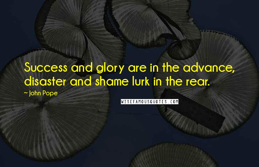 John Pope Quotes: Success and glory are in the advance, disaster and shame lurk in the rear.