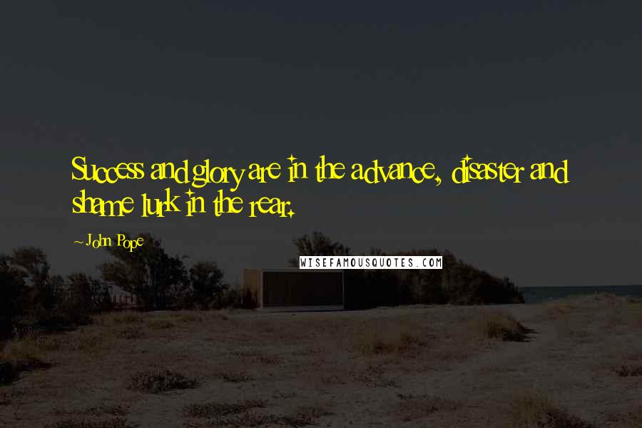 John Pope Quotes: Success and glory are in the advance, disaster and shame lurk in the rear.