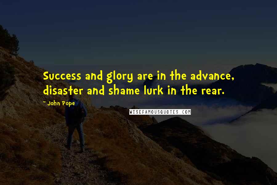 John Pope Quotes: Success and glory are in the advance, disaster and shame lurk in the rear.