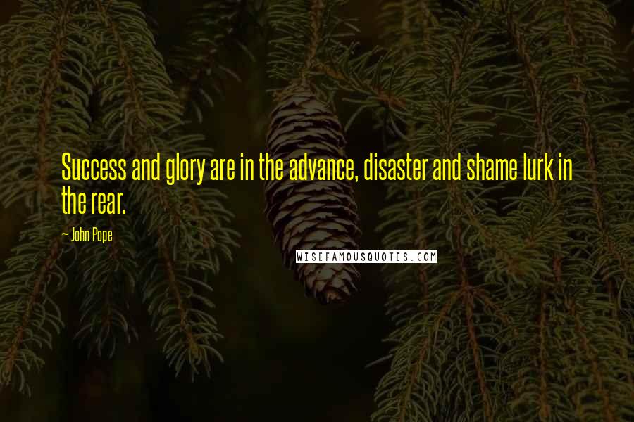 John Pope Quotes: Success and glory are in the advance, disaster and shame lurk in the rear.