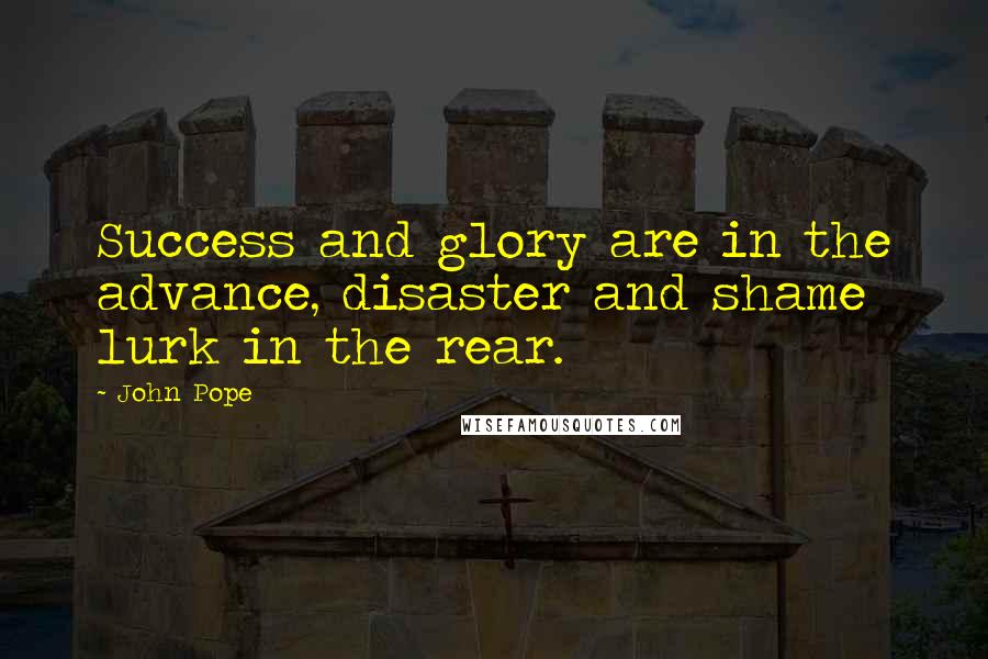 John Pope Quotes: Success and glory are in the advance, disaster and shame lurk in the rear.