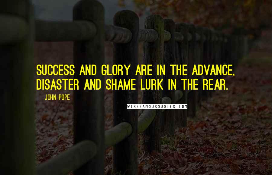 John Pope Quotes: Success and glory are in the advance, disaster and shame lurk in the rear.