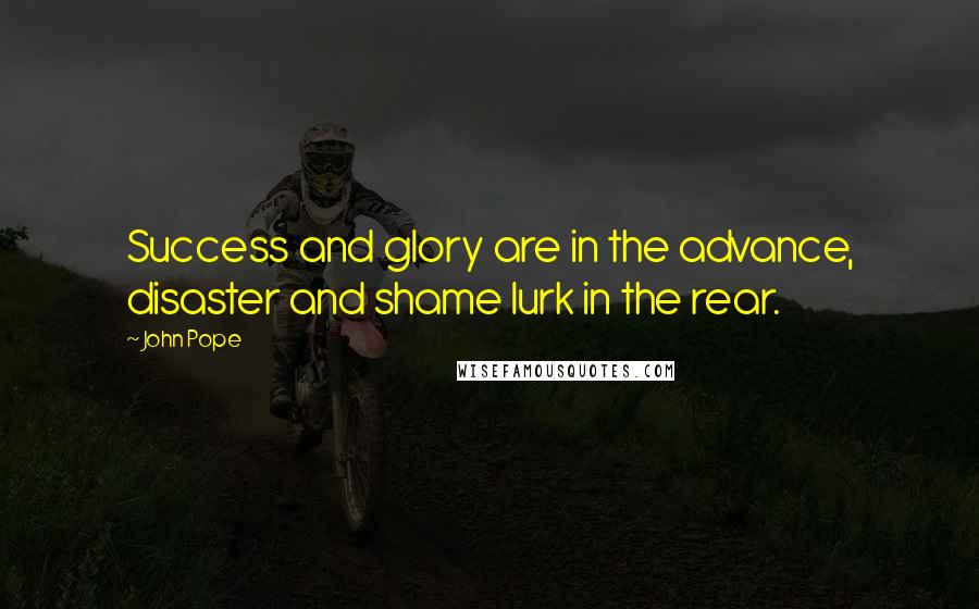 John Pope Quotes: Success and glory are in the advance, disaster and shame lurk in the rear.
