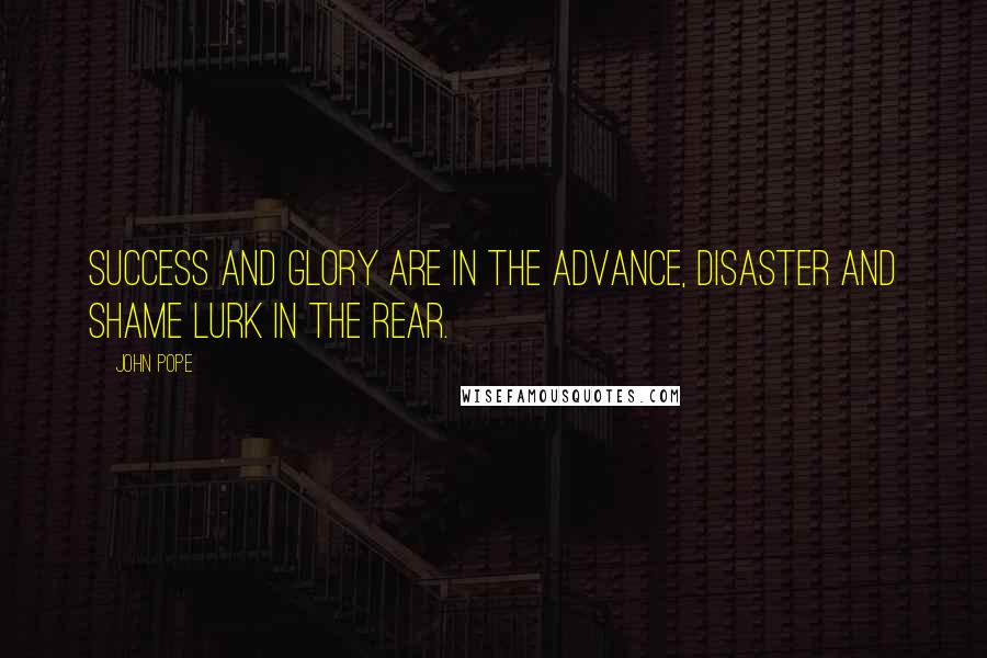 John Pope Quotes: Success and glory are in the advance, disaster and shame lurk in the rear.