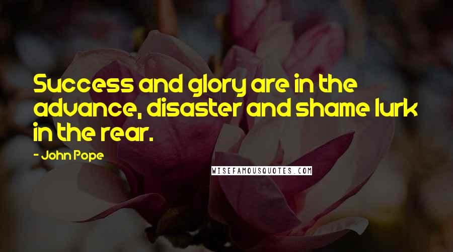 John Pope Quotes: Success and glory are in the advance, disaster and shame lurk in the rear.