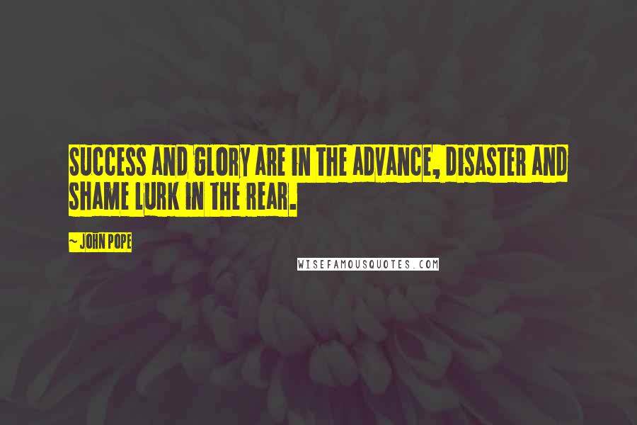 John Pope Quotes: Success and glory are in the advance, disaster and shame lurk in the rear.