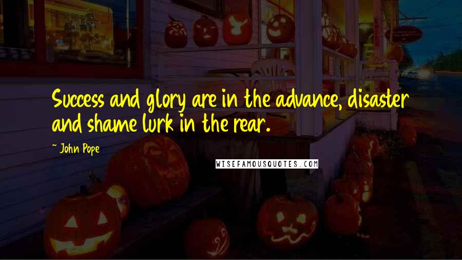 John Pope Quotes: Success and glory are in the advance, disaster and shame lurk in the rear.