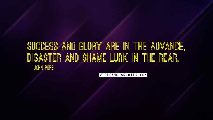 John Pope Quotes: Success and glory are in the advance, disaster and shame lurk in the rear.