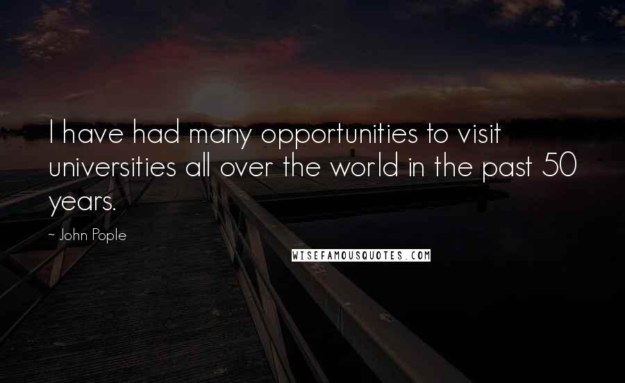 John Pople Quotes: I have had many opportunities to visit universities all over the world in the past 50 years.