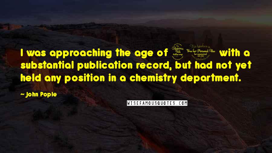 John Pople Quotes: I was approaching the age of 40 with a substantial publication record, but had not yet held any position in a chemistry department.