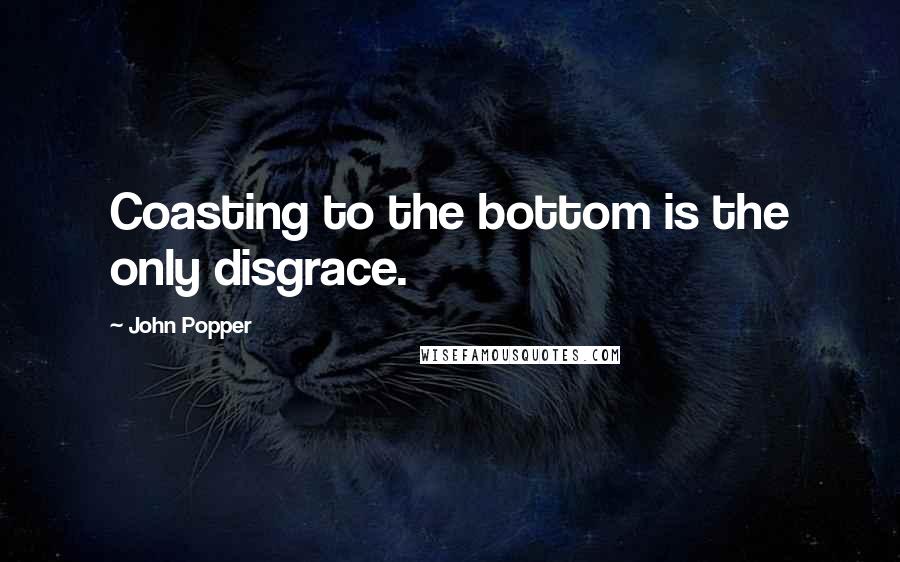 John Popper Quotes: Coasting to the bottom is the only disgrace.