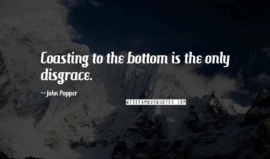 John Popper Quotes: Coasting to the bottom is the only disgrace.