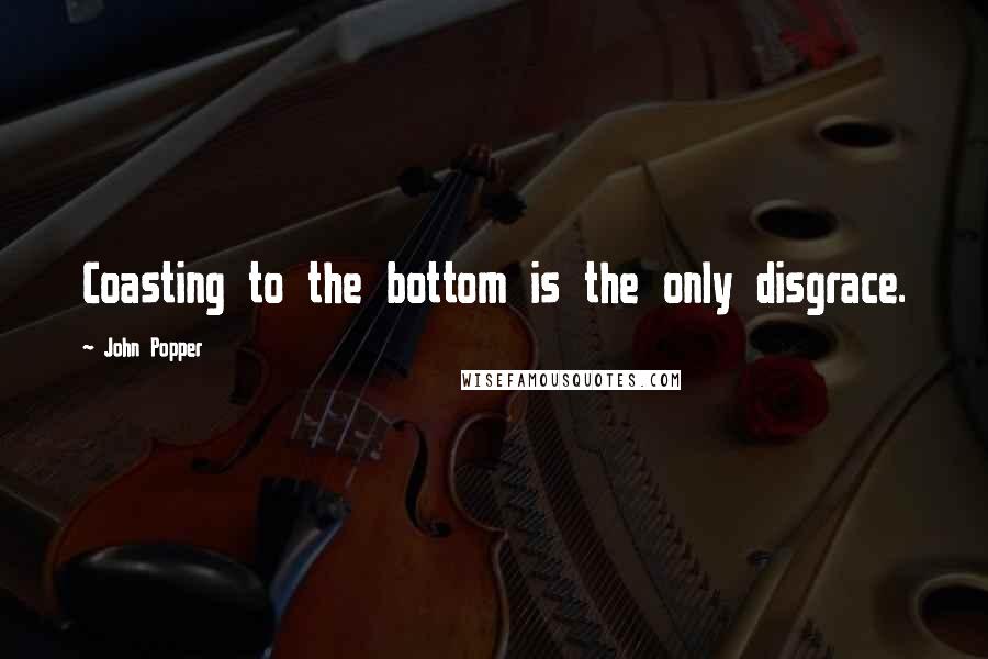 John Popper Quotes: Coasting to the bottom is the only disgrace.
