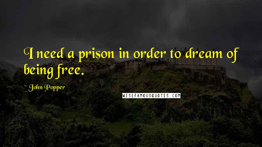 John Popper Quotes: I need a prison in order to dream of being free.