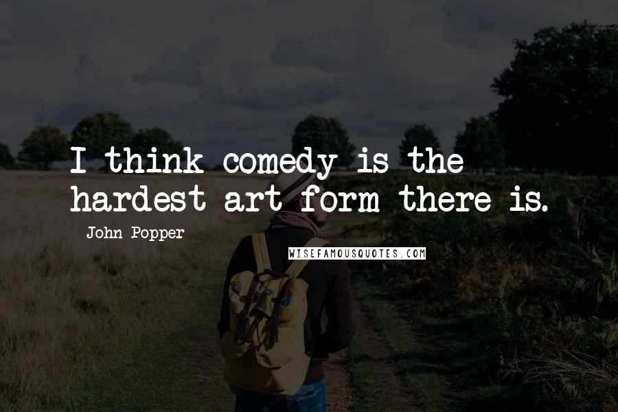 John Popper Quotes: I think comedy is the hardest art form there is.