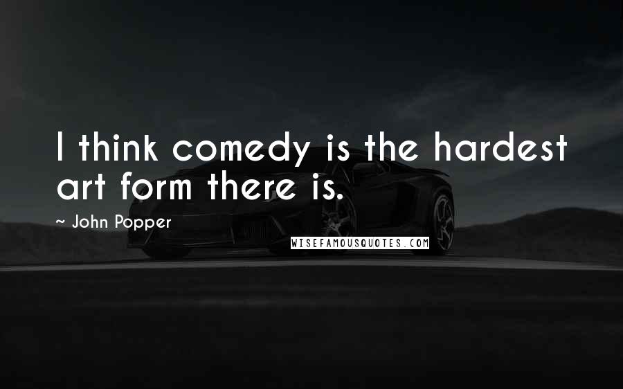 John Popper Quotes: I think comedy is the hardest art form there is.