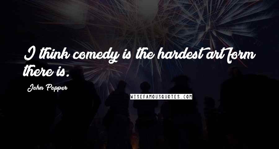 John Popper Quotes: I think comedy is the hardest art form there is.