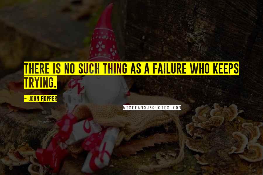 John Popper Quotes: There is no such thing as a failure who keeps trying.