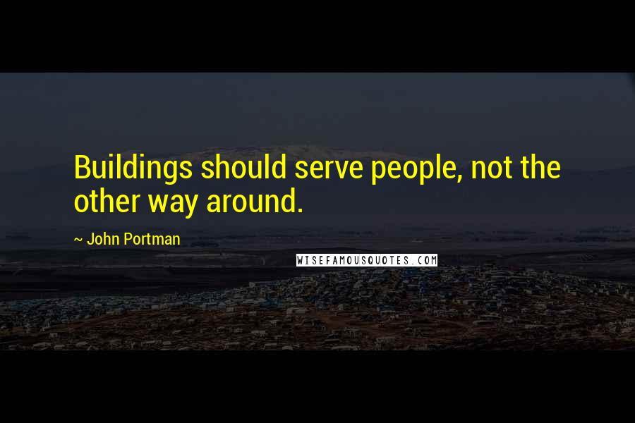 John Portman Quotes: Buildings should serve people, not the other way around.