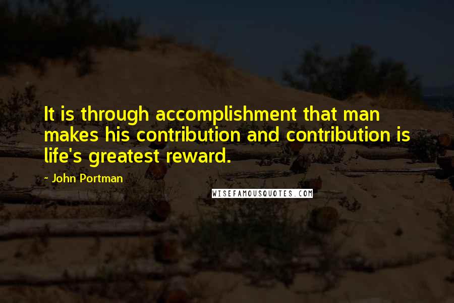 John Portman Quotes: It is through accomplishment that man makes his contribution and contribution is life's greatest reward.