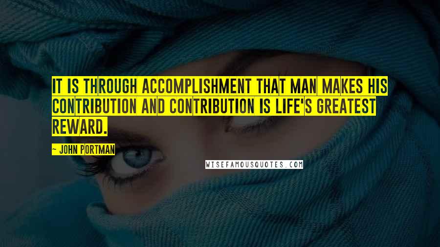 John Portman Quotes: It is through accomplishment that man makes his contribution and contribution is life's greatest reward.