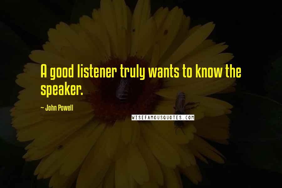 John Powell Quotes: A good listener truly wants to know the speaker.