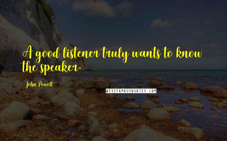 John Powell Quotes: A good listener truly wants to know the speaker.